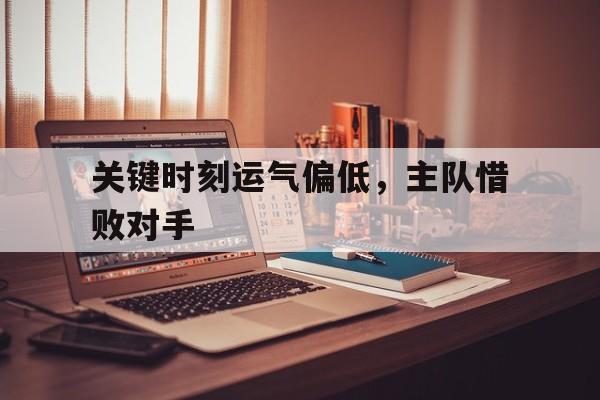 关键时刻运气偏低，主队惜败对手的简单介绍