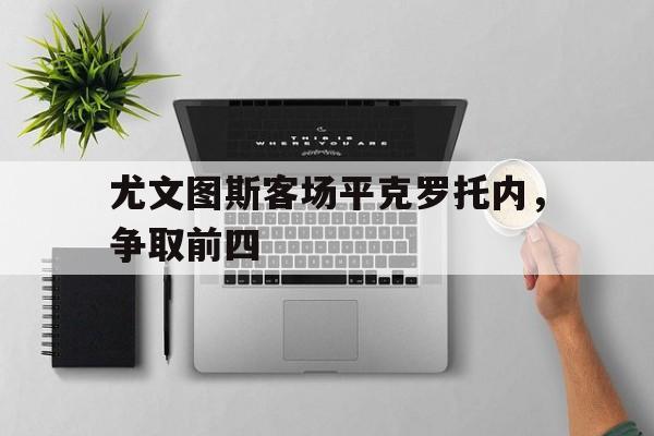 尤文图斯客场平克罗托内,争取前四(尤文11战平克罗托内队之后,爆发了内讧,对此你怎么看?) 尤文图斯客场平克罗托内,争取前四(尤文11战平克罗托内队之后,爆发了内讧,对此你怎么看?)