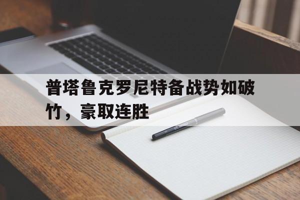 普塔鲁克罗尼特备战势如破竹，豪取连胜的简单介绍